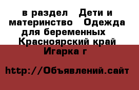  в раздел : Дети и материнство » Одежда для беременных . Красноярский край,Игарка г.